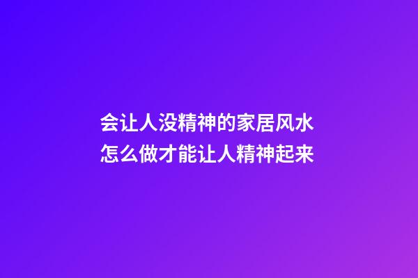 会让人没精神的家居风水 怎么做才能让人精神起来